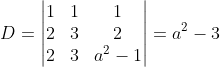 D=\begin{vmatrix} 1 &1 &1 \\ 2&3 &2 \\ 2&3 & a^{2}-1 \end{vmatrix}=a^{2}-3