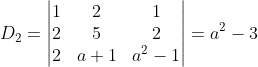 D_{2}=\begin{vmatrix} 1 &2 &1 \\ 2&5 &2 \\ 2&a+1 & a^{2}-1 \end{vmatrix}=a^{2}-3