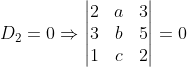 D_2= 0\Rightarrow \begin{vmatrix} 2 &a &3 \\ 3 & b &5 \\ 1&c &2 \end{vmatrix}=0