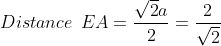 Distance \: \:EA= \frac{\sqrt{2}a}{2}= \frac{2}{\sqrt{2}}