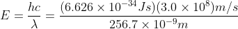 E = \frac{hc}{\lambda} = \frac{(6.626\times10^{-34}Js)(3.0\times10^8)m/s}{256.7\times10^{-9}m}