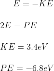 E = - KE \\\\ 2E = PE \\\\ KE = 3. 4 eV\\\\ PE = -6.8 e V