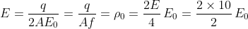 E= \frac{q}{2AE_{0}}= \frac{q}{Af}= \rho _0= \frac{2E}{4}\, E_{0}= \frac{2\times 10}{2}\, E_{0}