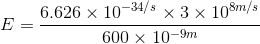 E=\frac{6.626\times 10^{-34/s}\times 3\times 10^{8m/s}}{600\times 10^{-9m}}