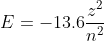 E=-13.6\frac{z^{2}}{n^{2}}