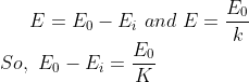 E=E_{0}-E_{i} \ and \ E=\frac{E_0}{k}\\ So,\ E_{0}-E_{i}=\frac{E_{0}}{K}