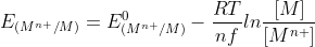 E_{(M^{n+}/M)}=E_{(M^{n+}/M)}^{0}-\frac{RT}{nf}ln\frac{[M]}{[M^{n+}]}