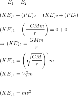 E_{1}=E_{2}\\\\(KE)_{1}+(PE)_{2}=(KE)_{2}+(PE_{2})\\\\(KE)_{1}+\left ( \frac{-GMm}{r} \right )=0+0\\\\\Rightarrow (KE)_{2}=\frac{GMm}{r}\\\\(KE)_{1}=\left ( \sqrt{\frac{GM}{r}} \right )^{2}m\\\\(KE)_{1}=V_{0}^{2}m\\\\\\(KE)_{1}=mv^{2}