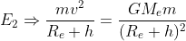 E_{2}\Rightarrow \frac{mv^{2}}{R_{e}+h}=\frac{GM_{e}m}{(R_{e}+h)^{2}}