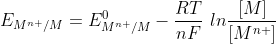 E_{M^{n+}/M}=E^{0}_{M^{n+}/M}-\frac{RT}{nF}\, \, ln \frac{[M]}{[M^{n+}]}