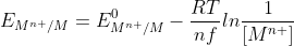 E_{M^{n+}/M}=E_{M^{n+}/M}^{0}-\frac{RT}{nf}ln\frac{1}{[M^{n+}]}