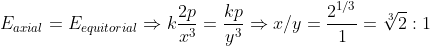 E_{axial}= E_{equitorial}\Rightarrow k \frac{2p}{x^3}=\frac{kp}{y^3}\Rightarrow x/y= \frac{2^{1/3}}{1}=\sqrt[3]{2}:1