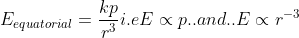 E_{equatorial}= \frac{kp}{r^3} i.e E\propto p..and .. E\propto r^{-3}
