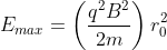 E_{max}=\left(\frac{q^2B^2}{2m}\right)r_{0}^2
