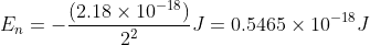 E_{n}=-\frac{(2.18\times10^{-18})}{2^2}J = 0.5465\times10^{-18}J