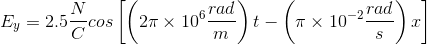 E_{y}={2.5\frac{N}{C}}cos\left[ \left(2 \pi \times 10^{6} \frac{rad}{m} \right ) t- \left(\pi \times 10^{-2} \frac{rad}{s} \right ) x \right ]