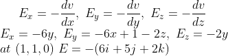 E_x=-\frac{dv}{dx},\ E_y=-\frac{dv}{dy},\ E_z=-\frac{dv}{dz}\\E_x=-6y,\ E_y=-6x+1-2z,\ E_z=-2y\\at\ (1,1,0)\ E=-(6i+5j+2k)