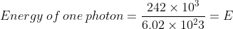 Energy\:of\:one\:photon = \frac{242 \times 10^3}{ 6.02 \times 10^23} = E