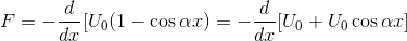 F = -\frac{d}{dx} [U_{0} (1 - \cos \alpha x) = - \frac{d}{dx} [U_{0} + U_{0} \cos \alpha x]