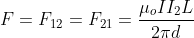 F = F_{12}=F_{21}=\frac{\mu_{o}II_{2}L}{2\pi d}