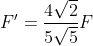 F'=\frac{4\sqrt{2}}{5\sqrt{5}}F