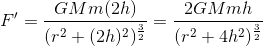 F'=\frac{GMm(2h)}{(r^{2}+(2h)^{2})^{\frac{3}{2}}}=\frac{2GMmh}{(r^{2}+4h^{2})^{\frac{3}{2}}}