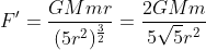 F'=\frac{GMmr}{(5r^{2})^{\frac{3}{2}}}=\frac{2GMm}{5\sqrt{5}r^{2}}
