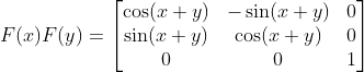 F(x) F(y)= \begin{bmatrix} \cos (x+y) & -\sin (x+y)& 0\\\sin (x+y) &\cos (x+y) & 0 \\ 0 &0&1\end{bmatrix}