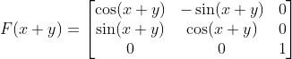 F(x+y) = \begin{bmatrix} \cos (x+y) & -\sin (x+y)& 0\\\sin (x+y) &\cos (x+y) & 0 \\ 0 &0&1\end{bmatrix}