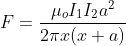 F=\frac{\mu _{o}I_{1}I_{2}a^{2}}{2\pi x (x+a)}
