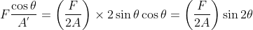 F\frac{\cos \theta}{A^{'}}=\left ( \frac{F}{2A} \right )\times 2 \sin \theta \cos \theta = \left ( \frac{F}{2A} \right )\sin 2\theta