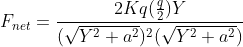 F_{net} = \frac {2Kq(\frac{q}{2})Y}{(\sqrt{Y^2 + a^2})^2(\sqrt{Y^2 + a^2})}