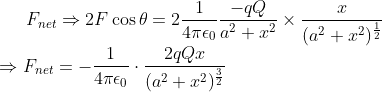 F_{net} \Rightarrow 2F\cos\theta = 2\frac{1}{4\pi\epsilon_0}\frac{-qQ}{a^2 + x^2}\times \frac{x}{(a^2 + x^2)^{\frac{1}{2}}} \\*\Rightarrow F_{net} = -\frac{1}{4\pi\epsilon_0}\cdot\frac{2qQx}{(a^2 + x^2)^{\frac{3}{2}}}