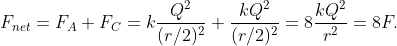 F_{net}=F_{A}+F_{C}=k\frac{Q^{2}}{(r/2)^{2}}+\frac{kQ^{2}}{(r/2)^{2}}=8\frac{kQ^{2}}{r^{2}}=8F.