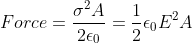 Force=\frac{\sigma ^{2}A}{2\epsilon _{0}}=\frac{1}{2}\epsilon _{0}E ^{2}A