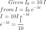 Given \: I_{0}=10\, I\\* from\: I=I_{0}\: e^{-\lambda t}\\* I = 10 I\: e^{-\lambda t}\\* e^{-\lambda t}= \frac{1}{10}