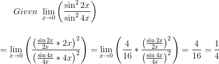 Given~\mathop{\lim }_{x \rightarrow 0} \left( \frac{\sin ^{2}2x}{\sin ^{2}4x} \right) \\ \\ \\ =\mathop{\lim }_{x \rightarrow 0} \left( \frac{ \left( \frac{\sin 2x}{2x} *2x \right) ^{2}}{ \left( \frac{\sin 4x}{4x} *4x \right) ^{2}} \right) =\mathop{\lim }_{x \rightarrow 0} \left( \frac{4}{16} *\frac{ \left( \frac{\sin 2x}{2x} \right) ^{2}}{ \left( \frac{\sin 4x}{4x} \right) ^{2}} \right) =\frac{4}{16}=\frac{1}{4} \\ \\