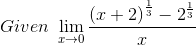Given~\mathop{\lim }_{x \rightarrow 0}\frac{ \left( x+2 \right) ^{\frac{1}{3}}-2^{\frac{1}{3}}}{x}~~ \\\\ ~