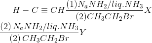 H-C\equiv CH \frac{(1)N_{a}NH_{2}/liq.NH_{3}}{(2)CH_{3}CH_{2}Br}X\\ \frac{\left ( 2 \right )N_{a}NH_{2}/liq.NH_{3}}{\left ( 2 \right )CH_{3}CH_{2}Br}Y