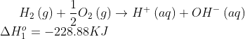 H_{2} \:(g)+\frac{1}{2}O_{2}\:(g)\rightarrow H^{+} \:(aq)+OH^{-}\:(aq)\\ \Delta H_{1}^{o}=-228.88KJ