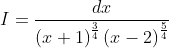 I = \frac{dx}{\left ( x+1 \right )^\frac{3}{4} \left ( x-2 \right )^{\frac{5}{4}}}