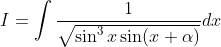 I = \int \frac{1}{\sqrt{\sin^3 x \sin(x+\alpha)}}dx