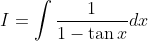 I = \int \frac{1}{1- \tan x } dx