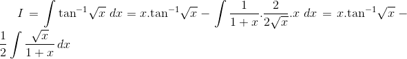 I = \int {{{\tan }^{ - 1}}\sqrt x \,\,dx = x.{{\tan }^{ - 1}}\sqrt x } - \int {\frac{1}{{1 + x}}.\frac{2}{{2\sqrt x }}} .x\,\,dx = x.{\tan ^{ - 1}}\sqrt x - \frac{1}{2}\int {\frac{{\sqrt x }}{{1 + x}}} \,dx$