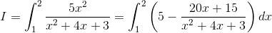 I = \int_1^2 \frac{5x^2}{x^2 + 4x +3}= \int_1^2 \left ( 5 - \frac{20x+15}{x^2 + 4x +3} \right ) dx