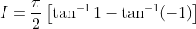 I =\frac{\pi}{2}\left[\tan^{-1}1 - \tan^{-1}(-1) \right ]