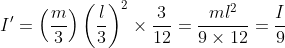 I'=\left ( \frac{m}{3} \right )\left ( \frac{l}{3} \right )^{2}\times \frac{3}{12}=\frac{ml^{2}}{9\times 12}=\frac{I}{9}