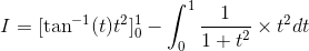 I= [\tan^{-1} (t) t^2]_0^1 - \int_{0}^{1} \frac{1}{1+t^2} \times t^2 dt