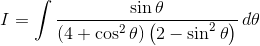 I= \int \frac{\sin \theta }{\left ( 4+\cos ^{2}\theta \right )\left ( 2-\sin ^{2}\theta \right )}\, d\theta