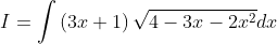 I= \int \left ( 3x+1 \right )\sqrt{4-3x-2x^{2}}dx